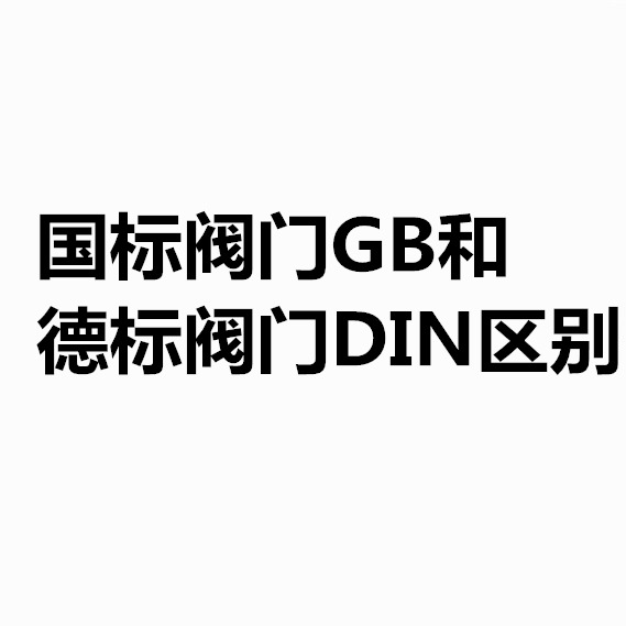 DIN德标和GB国标阀门的区别